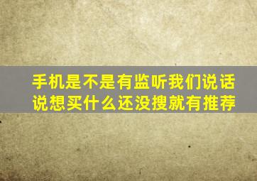 手机是不是有监听我们说话 说想买什么还没搜就有推荐